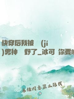 快穿后我被頂級(jí)男神給寵野了