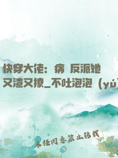 快穿大佬：病嬌反派她又渣又撩