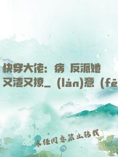 快穿大佬：病嬌反派她又渣又撩