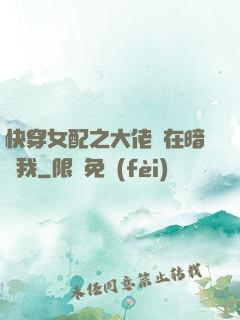 快穿女配之大佬總在暗戀我