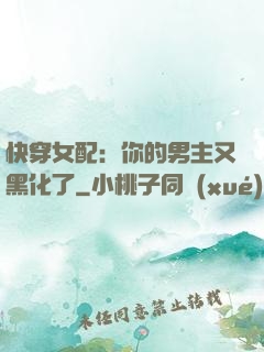 快穿女配：你的男主又黑化了