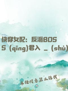 快穿女配：反派BOSS請(qǐng)君入甕