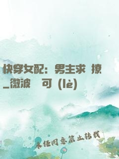 快穿女配：男主求別撩