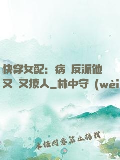 快穿女配：病嬌反派他又蘇又撩人