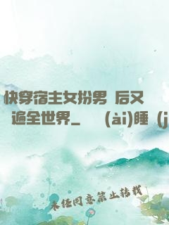 快穿宿主女扮男裝后又蘇遍全世界