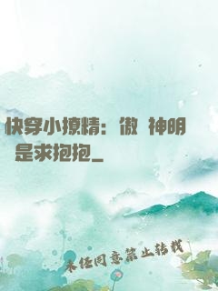 快穿小撩精：傲嬌神明總是求抱抱