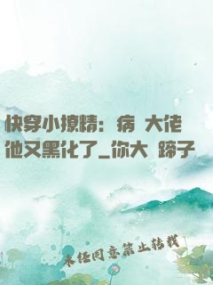 快穿小撩精：病嬌大佬他又黑化了
