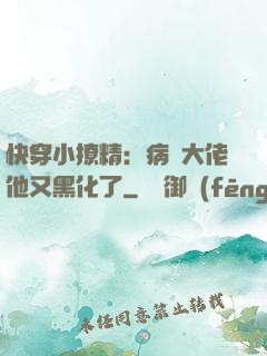 快穿小撩精：病嬌大佬他又黑化了