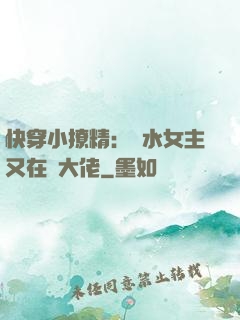 快穿小撩精：禍水女主又在裝大佬