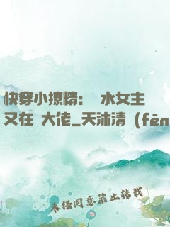 快穿小撩精：禍水女主又在裝大佬