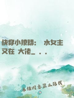 快穿小撩精：禍水女主又在裝大佬