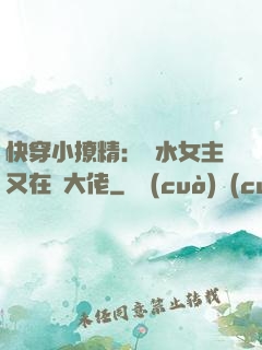 快穿小撩精：禍水女主又在裝大佬