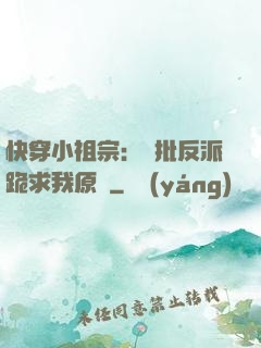 快穿小祖宗：瘋批反派跪求我原諒