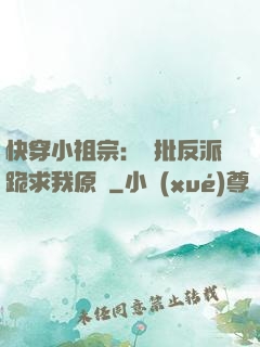 快穿小祖宗：瘋批反派跪求我原諒