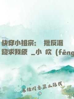 快穿小祖宗：瘋批反派跪求我原諒