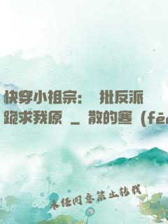 快穿小祖宗：瘋批反派跪求我原諒