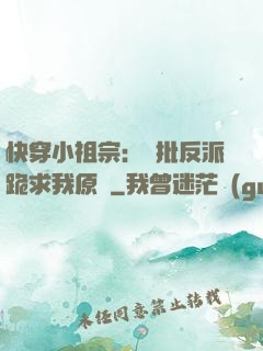 快穿小祖宗：瘋批反派跪求我原諒