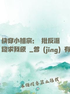 快穿小祖宗：瘋批反派跪求我原諒