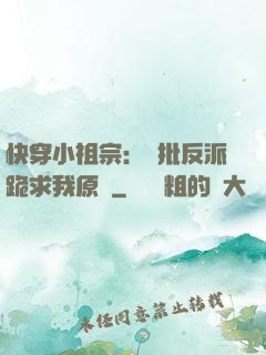 快穿小祖宗：瘋批反派跪求我原諒