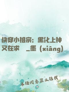 快穿小祖宗：黑化上神又在求負責