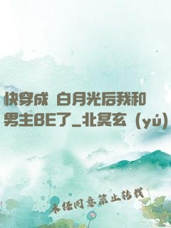 快穿成為白月光后我和男主BE了