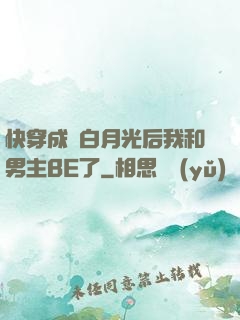 快穿成為白月光后我和男主BE了