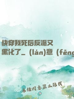快穿我死后反派又雙叒黑化了