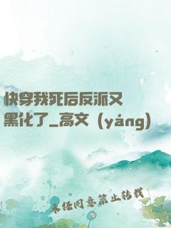 快穿我死后反派又雙叒黑化了