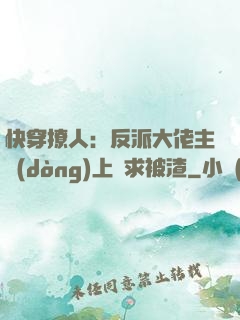 快穿撩人：反派大佬主動(dòng)上門求被渣