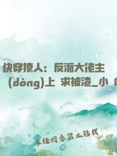 快穿撩人：反派大佬主動(dòng)上門求被渣