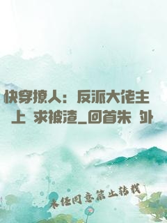快穿撩人：反派大佬主動上門求被渣