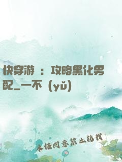 快穿游戲：攻略黑化男配