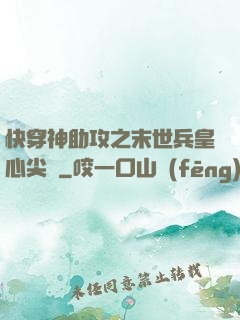 快穿神助攻之末世兵皇心尖寵