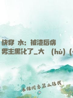 快穿禍水：被渣后病嬌男主黑化了