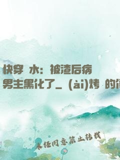 快穿禍水：被渣后病嬌男主黑化了