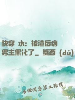 快穿禍水：被渣后病嬌男主黑化了