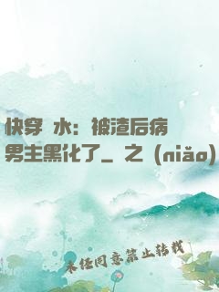 快穿禍水：被渣后病嬌男主黑化了