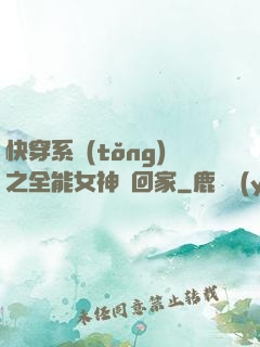 快穿系統(tǒng)之全能女神帶回家