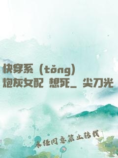 快穿系統(tǒng)炮灰女配總想死