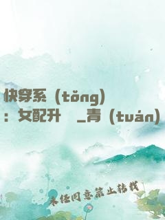 快穿系統(tǒng)：女配升職記
