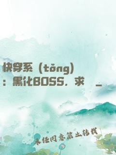 快穿系統(tǒng)：黑化BOSS，求輕寵