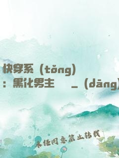 快穿系統(tǒng)：黑化男主壞壞壞