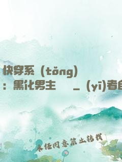 快穿系統(tǒng)：黑化男主壞壞壞