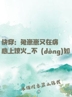快穿：兔崽崽又在病嬌心上燎火
