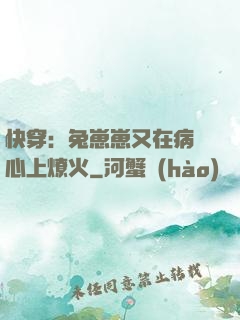 快穿：兔崽崽又在病嬌心上燎火