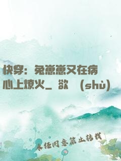 快穿：兔崽崽又在病嬌心上燎火
