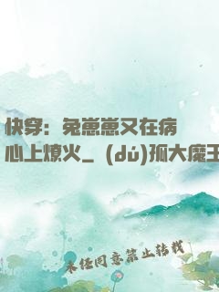 快穿：兔崽崽又在病嬌心上燎火