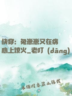 快穿：兔崽崽又在病嬌心上燎火