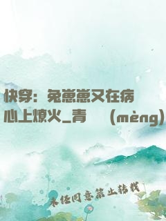 快穿：兔崽崽又在病嬌心上燎火