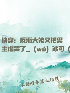 快穿：反派大佬又把男主虐哭了
